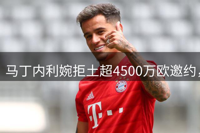 马丁内利婉拒土超4500万欧邀约，坚守阿森纳